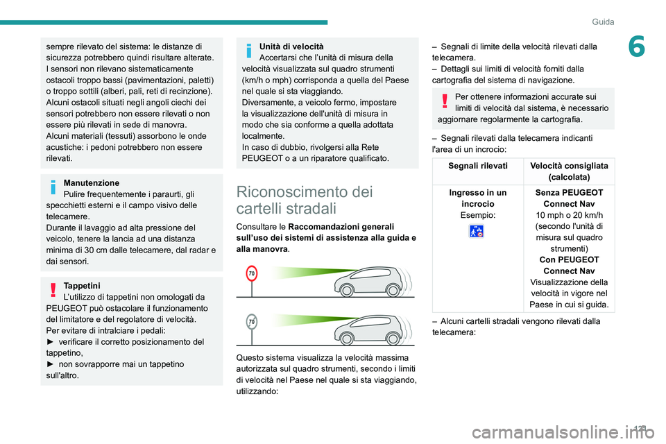 Peugeot 508 2020  Manuale del proprietario (in Italian) 121
Guida
6sempre rilevato del sistema: le distanze di 
sicurezza potrebbero quindi risultare alterate.
I sensori non rilevano sistematicamente 
ostacoli troppo bassi (pavimentazioni, paletti) 
o trop