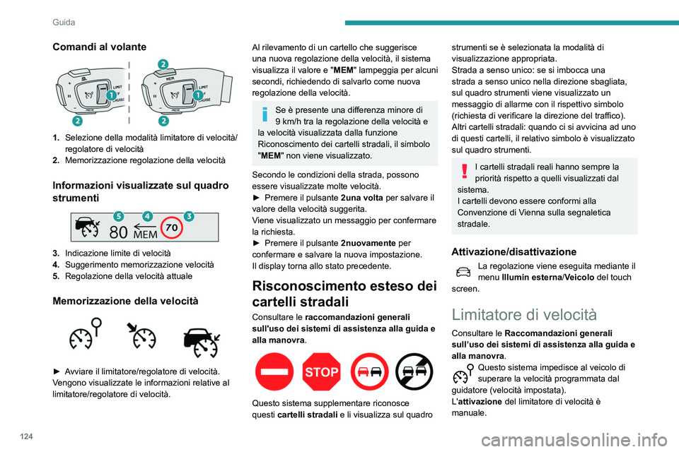 Peugeot 508 2020  Manuale del proprietario (in Italian) 124
Guida
La soglia di velocità impostata minima è 
30 km/h.
Il valore della velocità programmata rimane 
memorizzato quando si estrae la chiave dal 
blocchetto d’avviamento.
Comandi al volante 

