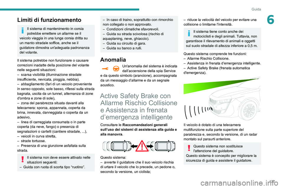 Peugeot 508 2020  Manuale del proprietario (in Italian) 137
Guida
6Limiti di funzionamento
Il sistema di mantenimento in corsia 
potrebbe emettere un allarme se il 
veicolo viaggia in una lunga corsia dritta su 
un manto stradale soffice, anche se il 
guid