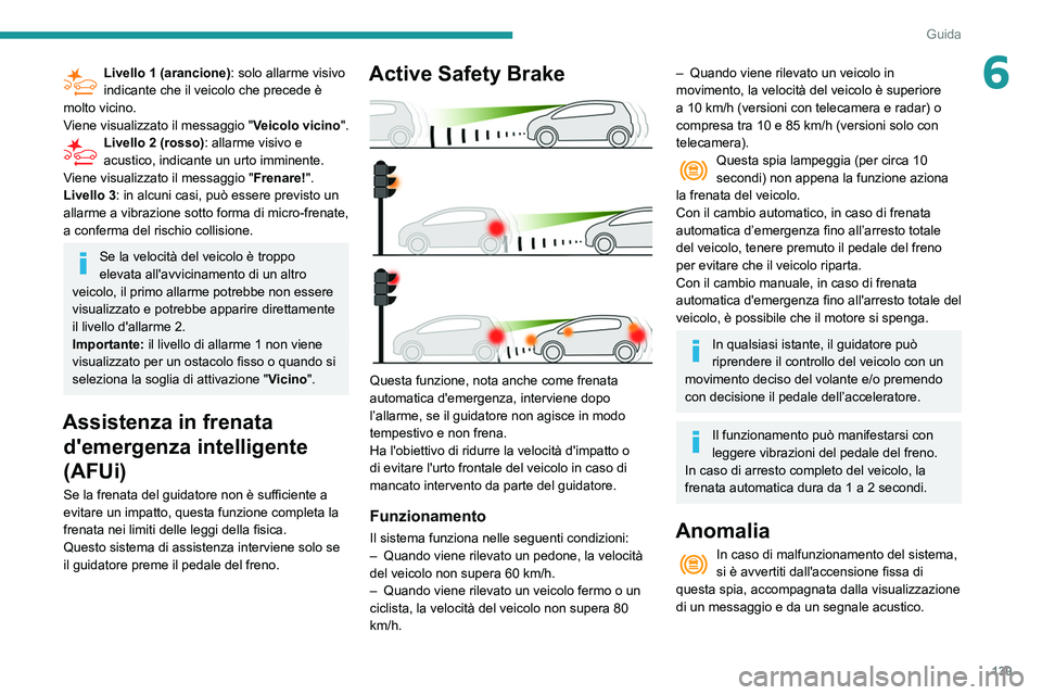 Peugeot 508 2020  Manuale del proprietario (in Italian) 139
Guida
6Livello 1 (arancione): solo allarme visivo 
indicante che il veicolo che precede è 
molto vicino.
Viene visualizzato il messaggio "Veicolo vicino".
Livello 2 (rosso) : allarme visi