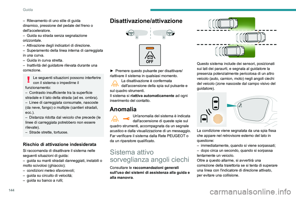 Peugeot 508 2020  Manuale del proprietario (in Italian) 144
Guida
Attivazione/Disattivazione
Viene impostata tramite il menu Illumin 
esterna/Veicolo del display touch screen.
Quando si avvia il veicolo, la spia si accende 
su ogni retrovisore per indicare