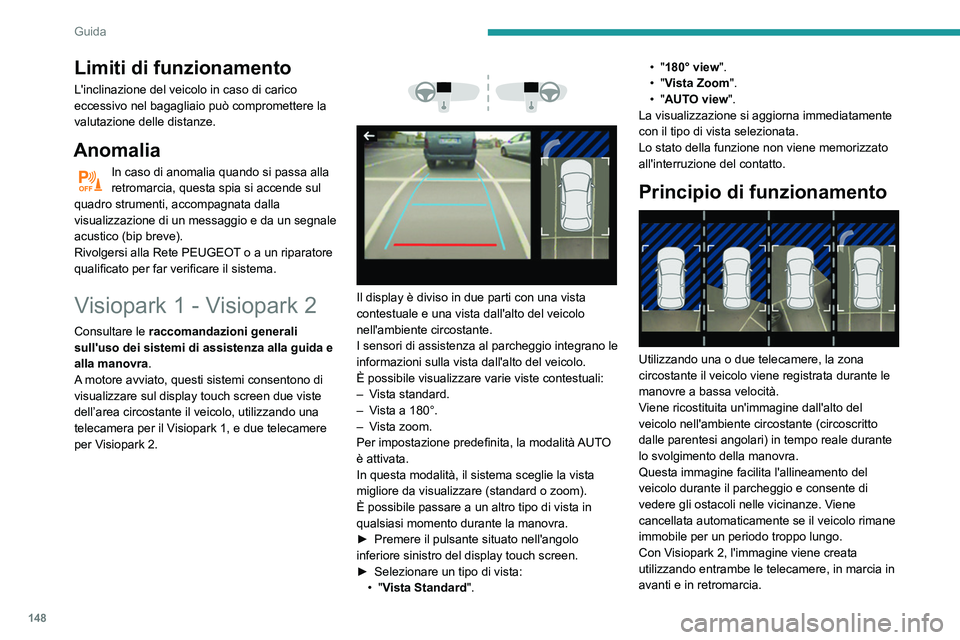 Peugeot 508 2020  Manuale del proprietario (in Italian) 148
Guida
Quando la funzione è attivata, è possibile che la 
vista dall'alto non sia visualizzata. Se il sistema 
è attivato quando il veicolo si è già spostato, 
la vista dall'alto può 
