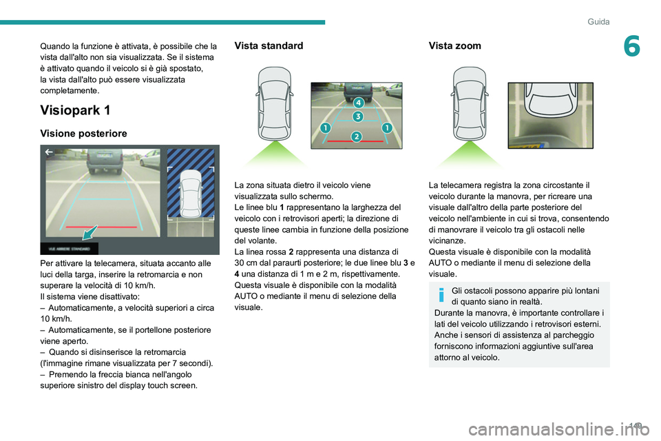 Peugeot 508 2020 Manuale del proprietario (in Italian) 149
Guida
6Quando la funzione è attivata, è possibile che la
vista dall'alto non sia visualizzata. Se il sistema
è attivato quando il veicolo si è già spostato,
la vista dall'alto può Peugeot 508 2020 Manuale del proprietario (in Italian) 149
Guida
6Quando la funzione è attivata, è possibile che la
vista dall'alto non sia visualizzata. Se il sistema
è attivato quando il veicolo si è già spostato,
la vista dall'alto può