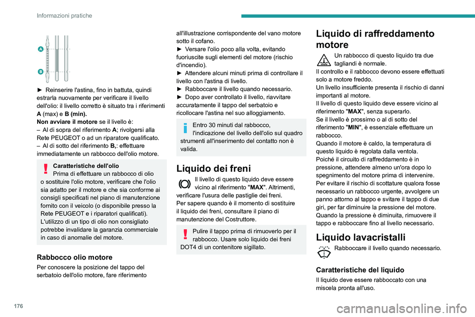 Peugeot 508 2020 Manuale del proprietario (in Italian) 176
Informazioni pratiche
► Reinserire l'astina, fino in battuta, quindi
estrarla nuovamente per verificare il livello
dell'olio: il livello corretto è situato tra i riferimenti
A
Peugeot 508 2020 Manuale del proprietario (in Italian) 176
Informazioni pratiche
► Reinserire l'astina, fino in battuta, quindi
estrarla nuovamente per verificare il livello
dell'olio: il livello corretto è situato tra i riferimenti
A
