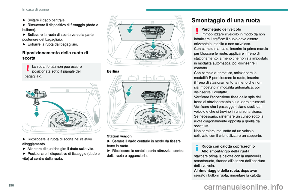 Peugeot 508 2020  Manuale del proprietario (in Italian) 190
In caso di panne
► Svitare il dado centrale.
►  Rimuovere il dispositivo di fissaggio (dado e 
bullone).
►
 
Sollevare la ruota di scorta verso la parte 
posteriore del bagagliaio.
►

 
Es