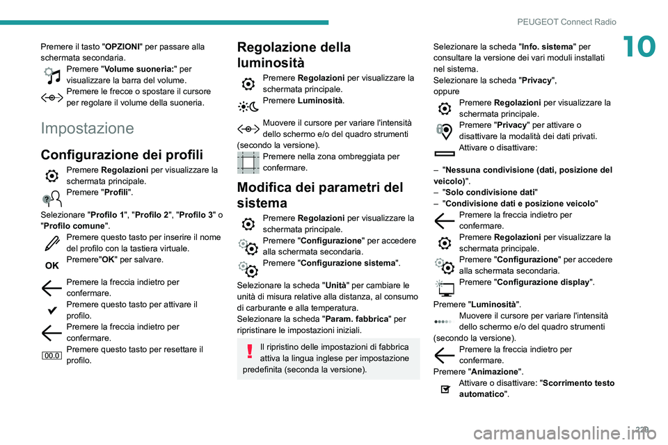 Peugeot 508 2020  Manuale del proprietario (in Italian) 229
PEUGEOT Connect Radio
10Premere il tasto "OPZIONI" per passare alla 
schermata secondaria.
Premere "Volume suoneria:" per 
visualizzare la barra del volume.
Premere le frecce o spo