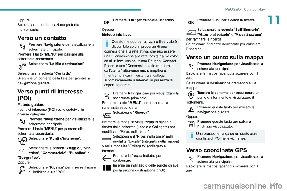 Peugeot 508 2020  Manuale del proprietario (in Italian) 241
PEUGEOT Connect Nav
11Oppure
Selezionare una destinazione preferita 
memorizzata.
Verso un contatto
Premere Navigazione per visualizzare la 
schermata principale.
Premere il tasto "MENU" p