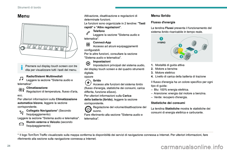 Peugeot 508 2020 Manuale del proprietario (in Italian) 24
Strumenti di bordo
Menu
Premere sul display touch screen con tre
dita per visualizzare tutti i tasti del menu.
Radio/Sistemi Multimediali
Leggere la sezione "Sistema audio e
telematica" Peugeot 508 2020 Manuale del proprietario (in Italian) 24
Strumenti di bordo
Menu
Premere sul display touch screen con tre
dita per visualizzare tutti i tasti del menu.
Radio/Sistemi Multimediali
Leggere la sezione "Sistema audio e
telematica"