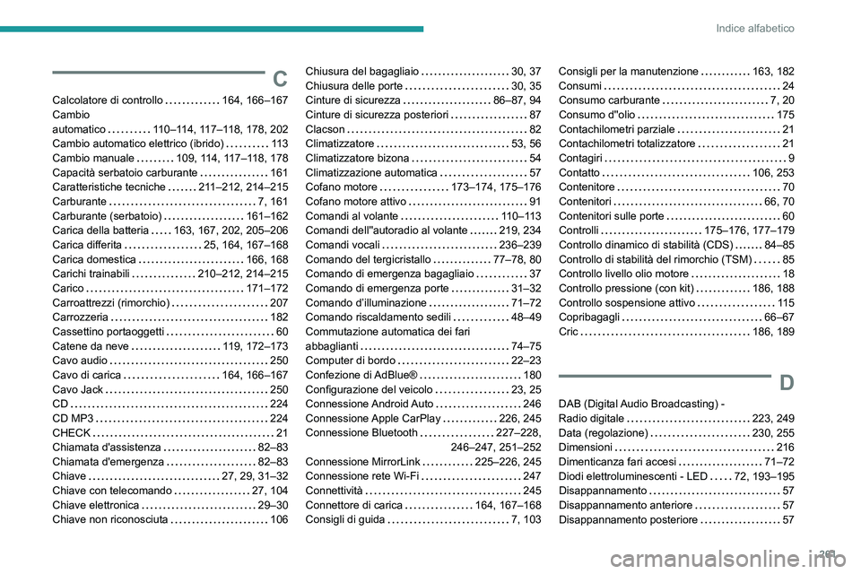 Peugeot 508 2020  Manuale del proprietario (in Italian) 261
Indice alfabetico
C
Calcolatore di controllo     164, 166–167
Cambio  
automatico
   
110–114, 117–118, 178, 202
Cambio automatico elettrico (ibrido)
    
11 3
Cambio manuale
    
109, 114, 