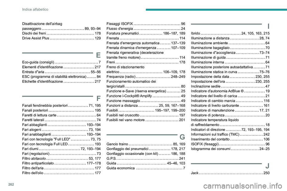 Peugeot 508 2020  Manuale del proprietario (in Italian) 262
Indice alfabetico
Disattivazione dell’airbag  
passeggero    
89, 93–94
Dischi dei freni
    
178
Drive Assist  Plus
    
129
E
Eco-guida (consigli)     7
Elementi d'identificazione     
2