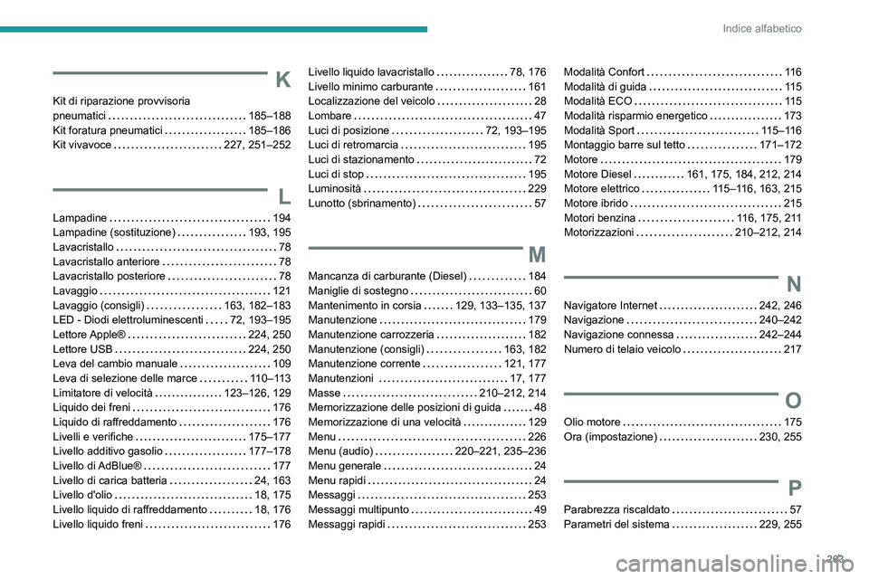 Peugeot 508 2020  Manuale del proprietario (in Italian) 263
Indice alfabetico
K
Kit di riparazione provvisoria  
pneumatici    
185–188
Kit foratura pneumatici
    
185–186
Kit vivavoce
    
227, 251–252
L
Lampadine     194
Lampadine (sostituzione)  