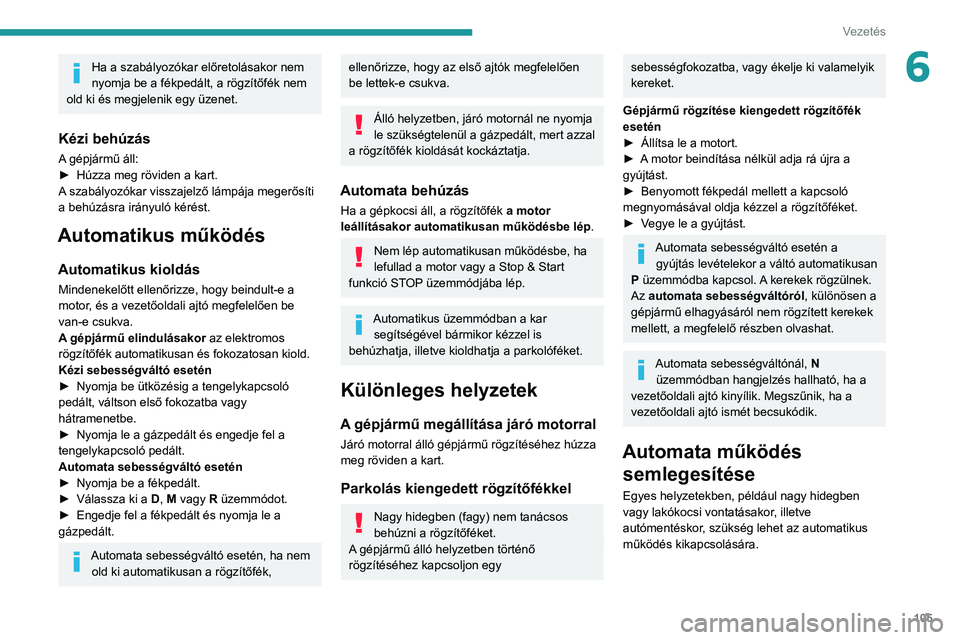 Peugeot 508 2020 Kezelési útmutató (in Hungarian) 105
Vezetés
6Ha a szabályozókar előretolásakor nem
nyomja be a fékpedált, a rögzítőfék nem
old ki és megjelenik egy üzenet.
Kézi behúzás
A gépjármű áll:
► Húzza meg röviden Peugeot 508 2020 Kezelési útmutató (in Hungarian) 105
Vezetés
6Ha a szabályozókar előretolásakor nem
nyomja be a fékpedált, a rögzítőfék nem
old ki és megjelenik egy üzenet.
Kézi behúzás
A gépjármű áll:
► Húzza meg röviden
