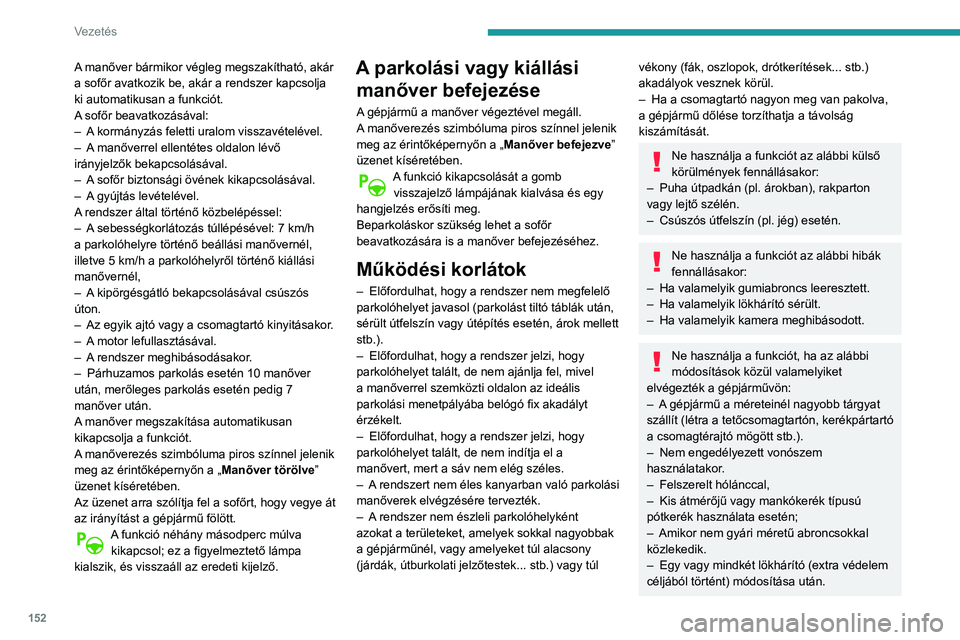 Peugeot 508 2020  Kezelési útmutató (in Hungarian) 152
Vezetés
A manőver bármikor végleg megszakítható, akár 
a sofőr avatkozik be, akár a rendszer kapcsolja 
ki automatikusan a funkciót.
A sofőr beavatkozásával:
– 
A
  kormányzás fel