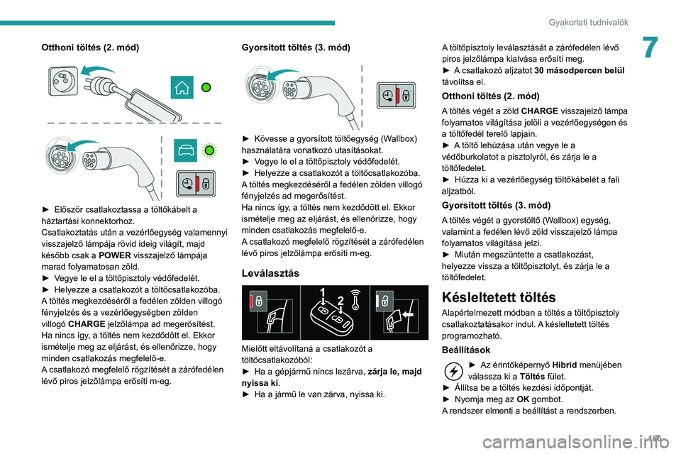 Peugeot 508 2020  Kezelési útmutató (in Hungarian) 165
Gyakorlati tudnivalók
7Otthoni töltés (2. mód) 
 
 
 
► Először csatlakoztassa a töltőkábelt a 
háztartási konnektorhoz.
Csatlakoztatás után a vezérlőegység valamennyi 
visszajel
