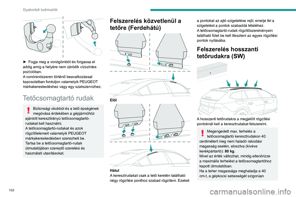 Peugeot 508 2020  Kezelési útmutató (in Hungarian) 168
Gyakorlati tudnivalók
az útviszonyokhoz igazítsa, nehogy 
megrongálódjanak a tetőcsomagtartó-rudak 
és a rögzítések.
A gépjárműnél hosszabb rakomány 
szállítására vonatkozó sz