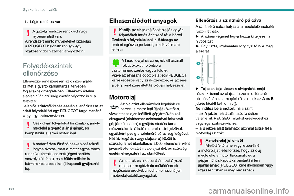 Peugeot 508 2020  Kezelési útmutató (in Hungarian) 172
Gyakorlati tudnivalók
Az ajánlástól eltérő motorolaj használata 
a motor meghibásodása esetén 
érvénytelenítheti a szerződéses jótállást.
A motorolaj feltöltése
A motorolaj-bet