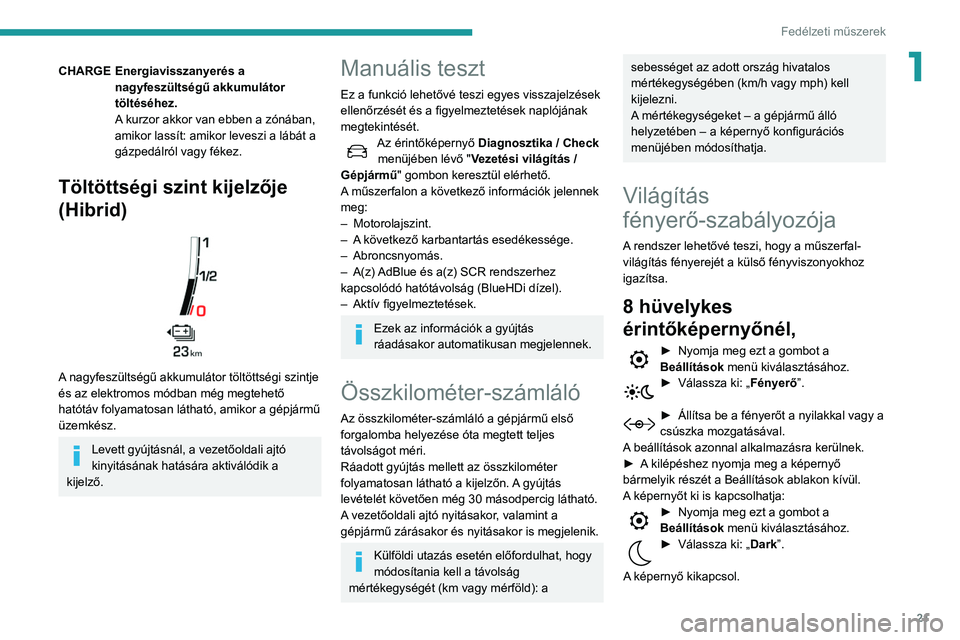 Peugeot 508 2020 Kezelési útmutató (in Hungarian) 21
Fedélzeti műszerek
1CHARGEEnergiavisszanyerés a
nagyfeszültségű akkumulátor
töltéséhez.
A kurzor akkor van ebben a zónában,
amikor lassít: amikor leveszi a lábát a
gázpedálról Peugeot 508 2020 Kezelési útmutató (in Hungarian) 21
Fedélzeti műszerek
1CHARGEEnergiavisszanyerés a
nagyfeszültségű akkumulátor
töltéséhez.
A kurzor akkor van ebben a zónában,
amikor lassít: amikor leveszi a lábát a
gázpedálról