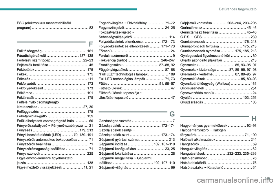 Peugeot 508 2020  Kezelési útmutató (in Hungarian) 259
Betűrendes tárgymutató
ESC (elektronikus menetstabilizáló  
program)     
82
F
Fali töltőegység     161
Fáradtságérzékelő     
137–138
Fedélzeti számítógép
    
22–23
Fejtám