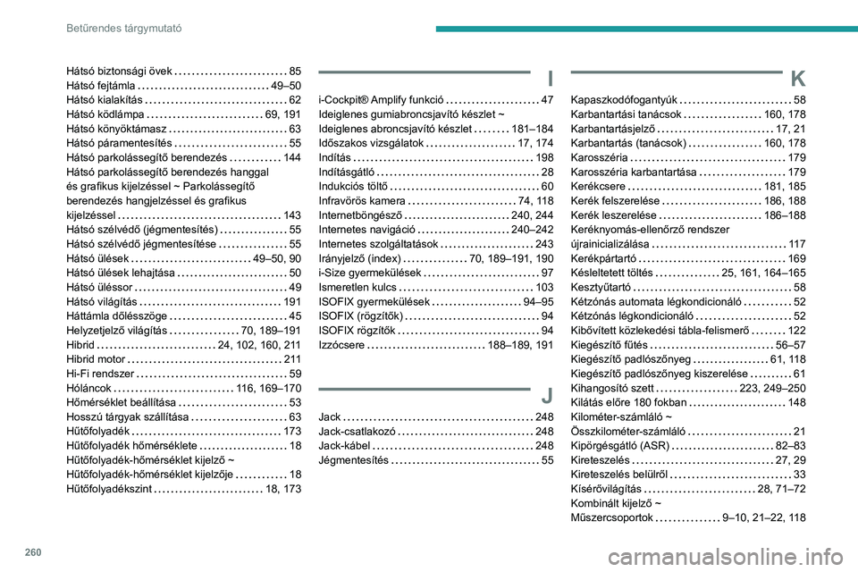 Peugeot 508 2020  Kezelési útmutató (in Hungarian) 260
Betűrendes tárgymutató
Hátsó biztonsági övek     85
Hátsó fejtámla     
49–50
Hátsó kialakítás
    
62
Hátsó ködlámpa
    
69, 191
Hátsó könyöktámasz
    
63
Hátsó pára