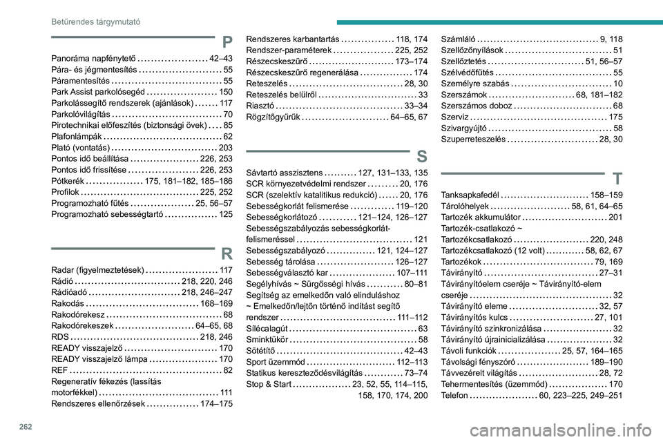Peugeot 508 2020  Kezelési útmutató (in Hungarian) 262
Betűrendes tárgymutató
P
Panoráma napfénytető     42–43
Pára- és jégmentesítés    
55
Páramentesítés
    
55
Park Assist parkolósegéd
    
150
Parkolássegítő rendszerek (aján