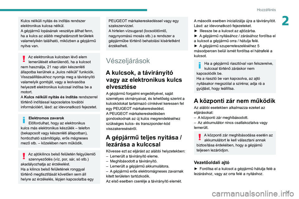 Peugeot 508 2020  Kezelési útmutató (in Hungarian) 31
Hozzáférés
2Kulcs nélküli nyitás és indítás rendszer 
elektronikus kulcsa nélkül.
A gépjármű lopásának veszélye állhat fenn, 
ha a kulcs az alább meghatározott területek 
valam