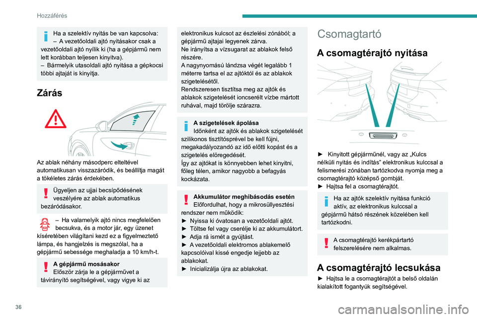 Peugeot 508 2020  Kezelési útmutató (in Hungarian) 36
Hozzáférés
► Engedje el a fogantyúkat, és kívülről nyomja 
le a csomagtérajtót.
Meghibásodás esetén, illetve ha 
nehézséget tapasztal a csomagtérajtó 
nyitásakor vagy zárásako