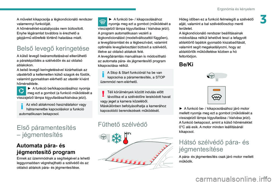 Peugeot 508 2020  Kezelési útmutató (in Hungarian) 55
Ergonómia és kényelem
3A művelet kikapcsolja a légkondicionáló rendszer 
valamennyi funkcióját.
A hőmérséklet-szabályozás nem biztosított. 
Enyhe légáramlat továbbra is érezhető