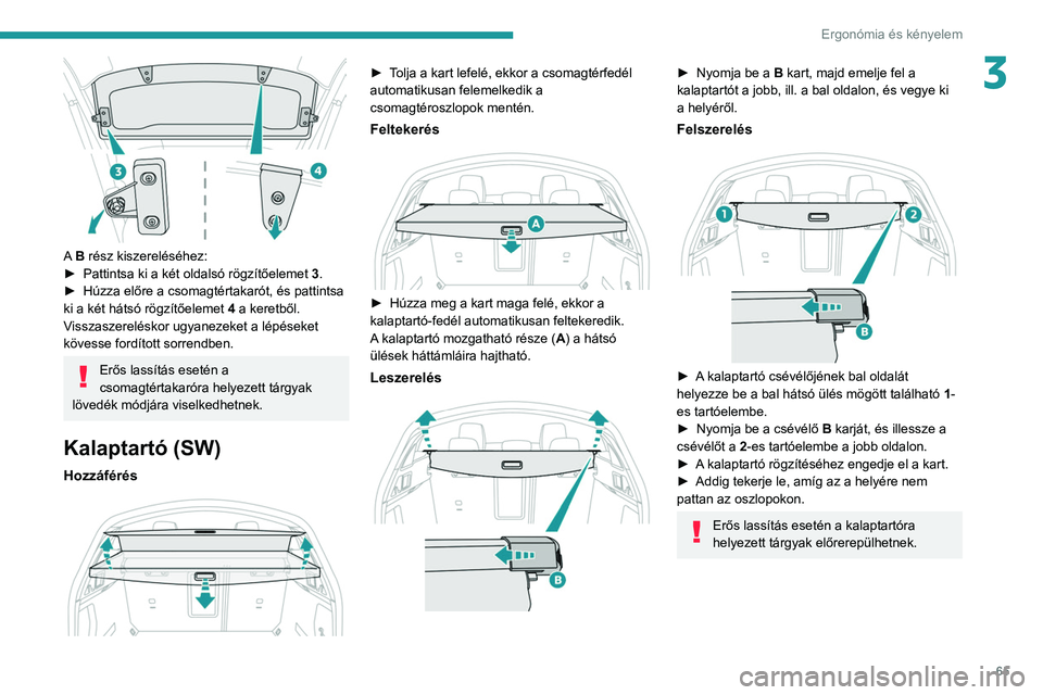 Peugeot 508 2020  Kezelési útmutató (in Hungarian) 65
Ergonómia és kényelem
3
 
A B rész kiszereléséhez:
► Pattintsa ki a két oldalsó rögzítőelemet  3
.
►
 
Húzza előre a csomagtértakarót, és pattintsa 
ki a két hátsó rögzítő