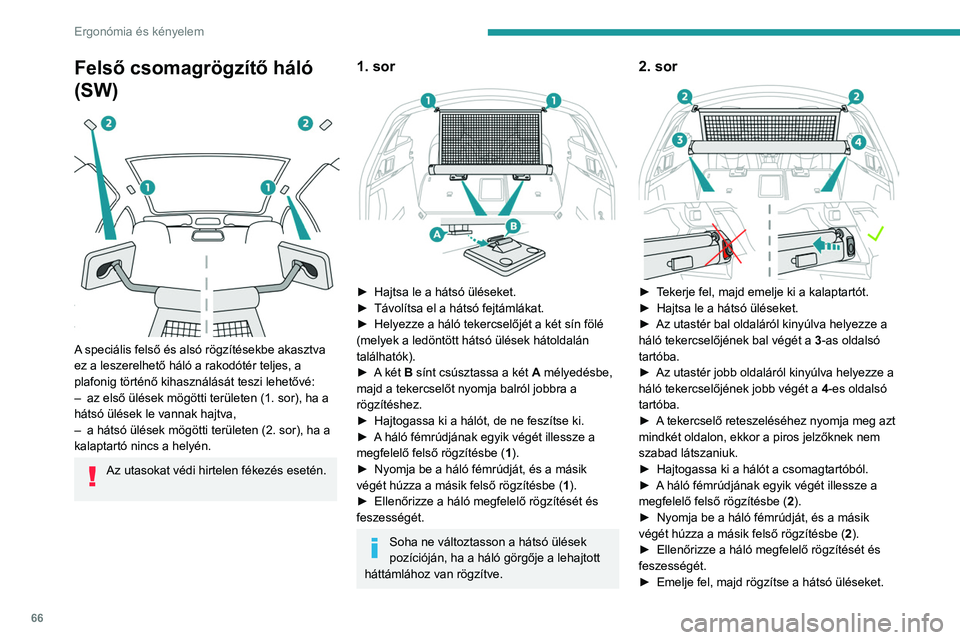 Peugeot 508 2020  Kezelési útmutató (in Hungarian) 66
Ergonómia és kényelem
Felső csomagrögzítő háló 
(SW)
 
 
A speciális felső és alsó rögzítésekbe akasztva 
ez a leszerelhető háló a rakodótér teljes, a 
plafonig történő kiha