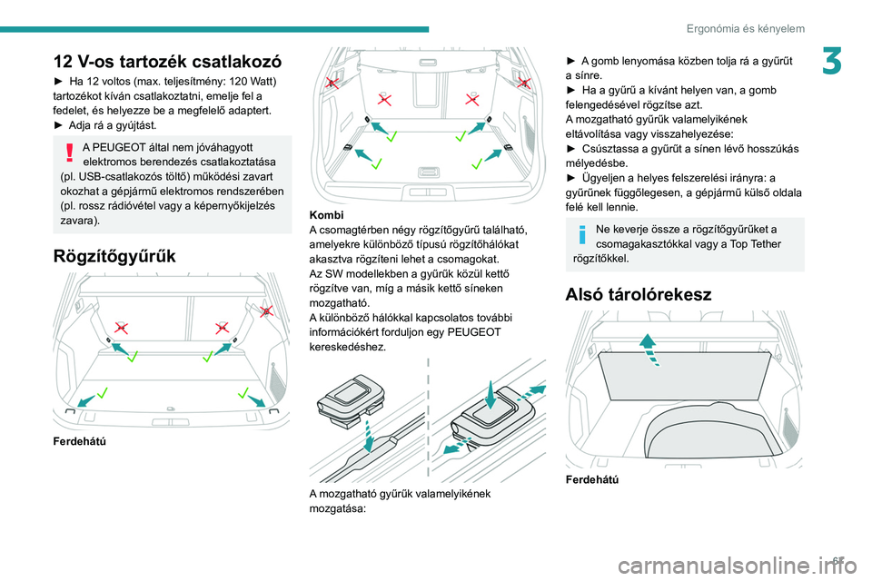 Peugeot 508 2020  Kezelési útmutató (in Hungarian) 67
Ergonómia és kényelem
312 V-os tartozék csatlakozó
► Ha 12 voltos (max. teljesítmény: 120 Watt) 
tartozékot kíván csatlakoztatni, emelje fel a 
fedelet, és helyezze be a megfelelő ada