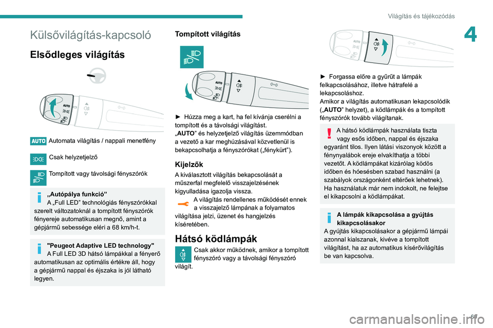 Peugeot 508 2020  Kezelési útmutató (in Hungarian) 69
Világítás és tájékozódás
4Külsővilágítás-kapcsoló
Elsődleges világítás 
 
 
 
Automata világítás / nappali menetfény  
Csak helyzetjelző 
Tompított vagy távolsági fénysz