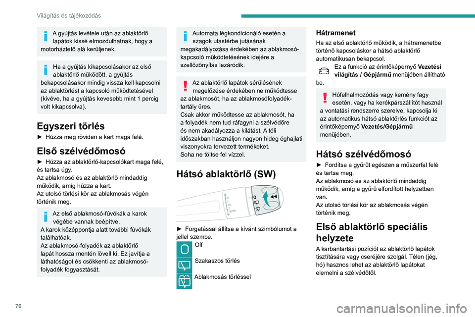 Peugeot 508 2020  Kezelési útmutató (in Hungarian) 76
Világítás és tájékozódás
A gyújtás levétele után az ablaktörlő lapátok kissé elmozdulhatnak, hogy a 
motorháztető alá kerüljenek.
Ha a gyújtás kikapcsolásakor az első 
ablak