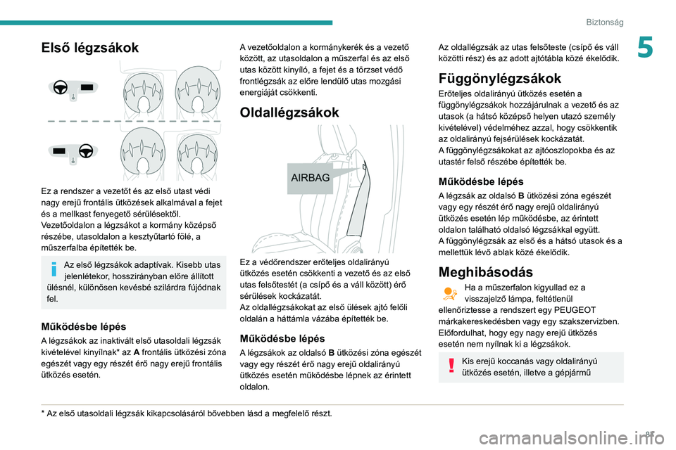 Peugeot 508 2020  Kezelési útmutató (in Hungarian) 87
Biztonság
5Első légzsákok 
 
Ez a rendszer a vezetőt és az első utast védi 
nagy erejű frontális ütközések alkalmával a fejet 
és a mellkast fenyegető sérülésektől.
Vezetőoldal