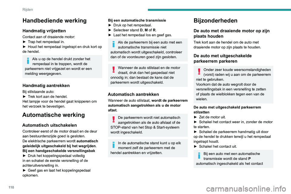Peugeot 508 2020  Handleiding (in Dutch) 11 0
Rijden
wordt uitgeschakeld. De wielen zijn dan 
geblokkeerd.
Zie het betreffende hoofdstuk voor 
meer informatie over de automatische 
transmissie , vooral met betrekking tot het in 
de vrijloop 