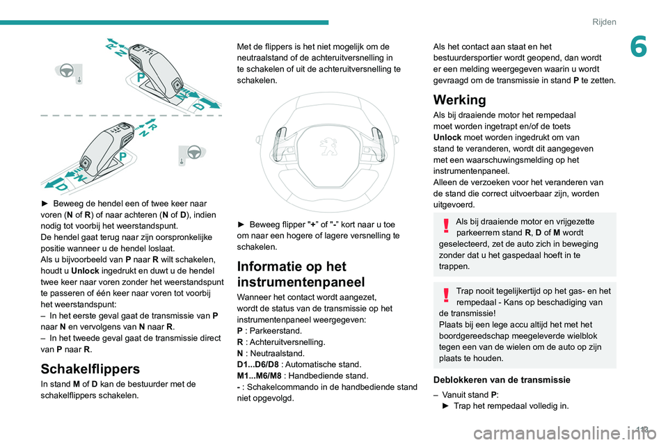 Peugeot 508 2020  Handleiding (in Dutch) 11 3
Rijden
6
 
► Beweeg de hendel een of twee keer naar 
voren ( N of R) of naar achteren (N of D), indien 
nodig tot voorbij het weerstandspunt.
De hendel gaat terug naar zijn oorspronkelijke 
pos