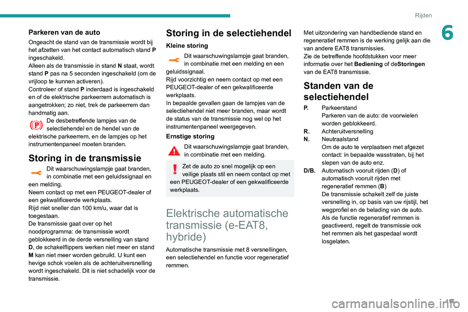Peugeot 508 2020  Handleiding (in Dutch) 11 5
Rijden
6Parkeren van de auto
Ongeacht de stand van de transmissie wordt bij 
het afzetten van het contact automatisch stand P 
ingeschakeld.
Alleen als de transmissie in stand N staat, wordt 
sta