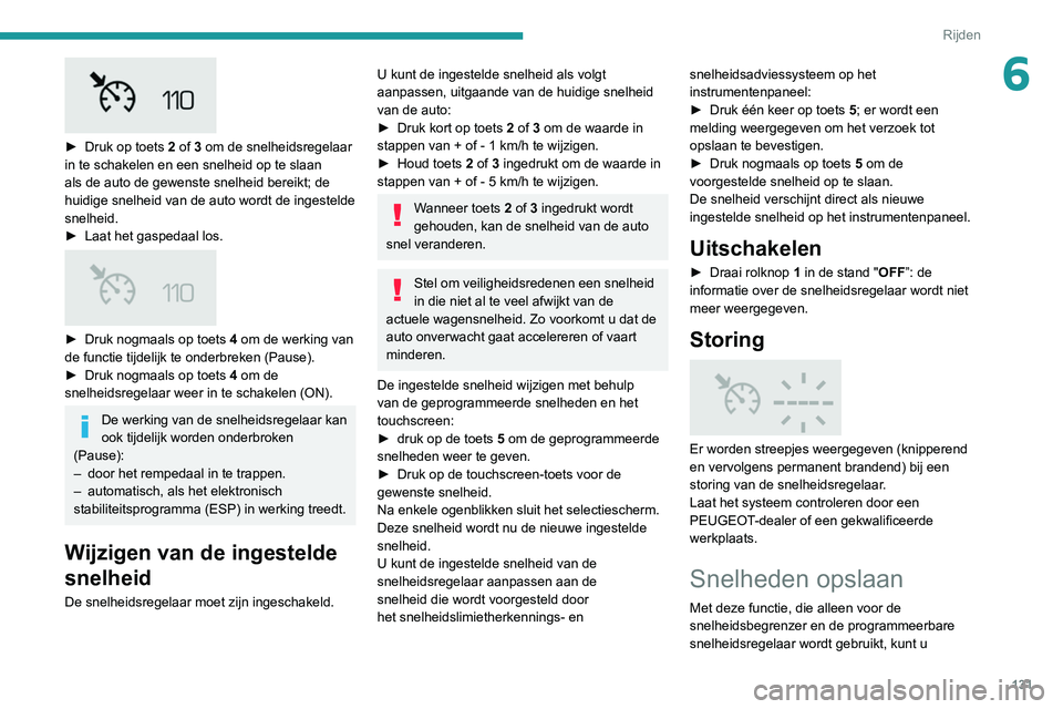 Peugeot 508 2020  Handleiding (in Dutch) 131
Rijden
6
 
► Druk op toets 2 of   3 om de snelheidsregelaar 
in te schakelen en een snelheid op te slaan 
als de auto de gewenste snelheid bereikt; de 
huidige snelheid van de auto wordt de inge