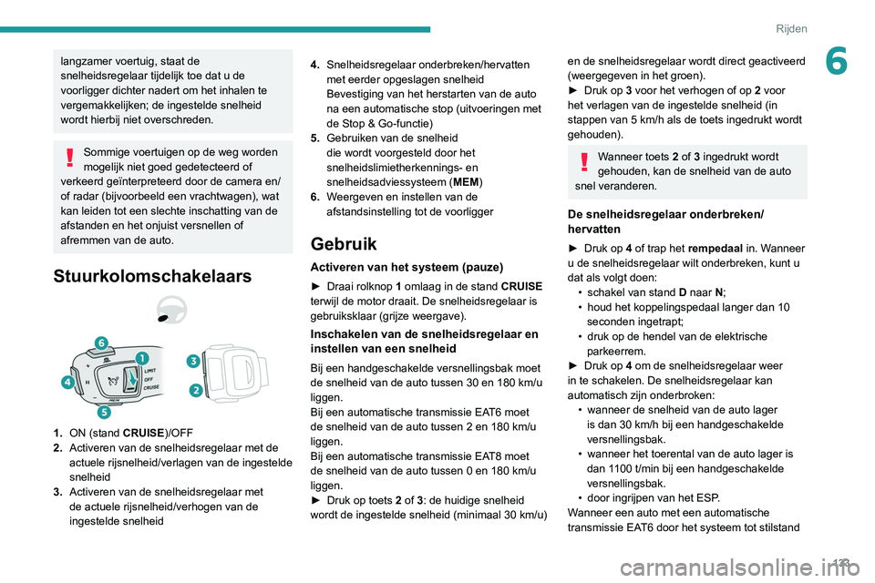 Peugeot 508 2020  Handleiding (in Dutch) 133
Rijden
6langzamer voertuig, staat de 
snelheidsregelaar tijdelijk toe dat u de 
voorligger dichter nadert om het inhalen te 
vergemakkelijken; de ingestelde snelheid 
wordt hierbij niet overschred