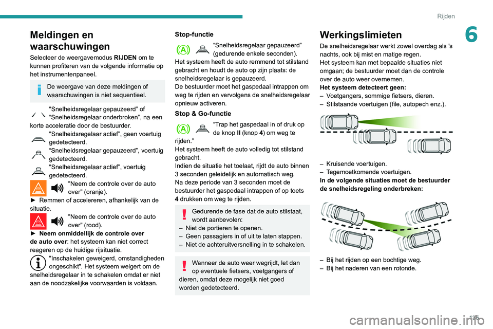 Peugeot 508 2020  Handleiding (in Dutch) 135
Rijden
6Meldingen en 
waarschuwingen
Selecteer de weergavemodus RIJDEN om te 
kunnen profiteren van de volgende informatie op 
het instrumentenpaneel.
De weergave van deze meldingen of 
waarschuwi