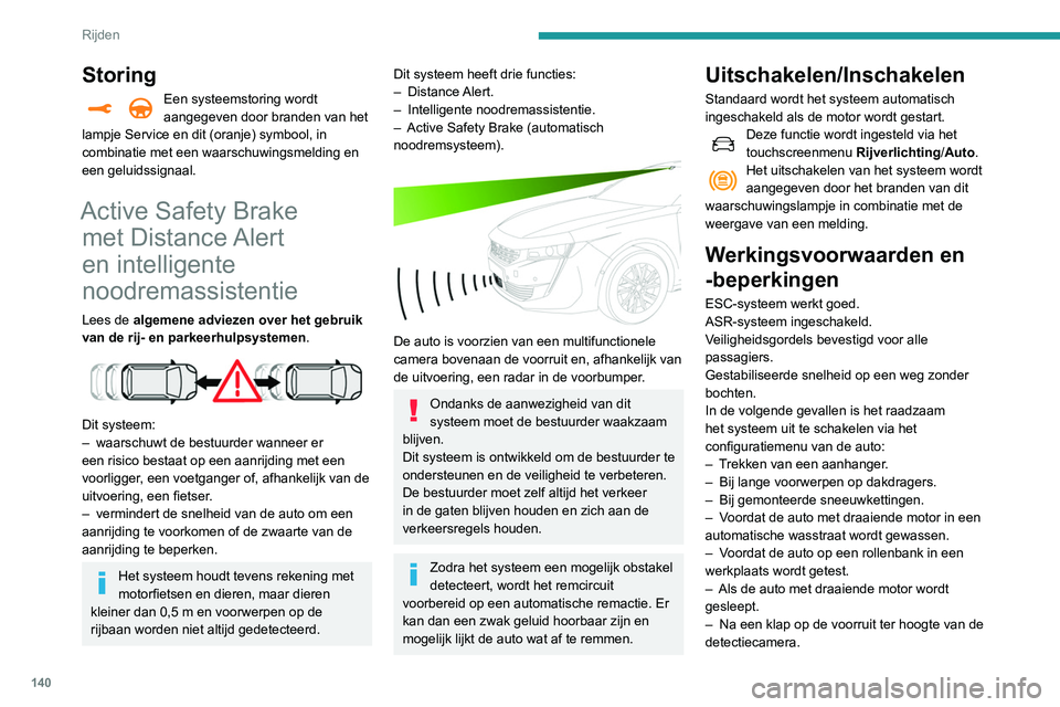 Peugeot 508 2020  Handleiding (in Dutch) 140
Rijden
Het systeem wordt automatisch 
uitgeschakeld als het gebruik van het 
noodreservewiel wordt gedetecteerd (kleinere 
diameter).
Het systeem wordt automatisch 
uitgeschakeld als er een storin