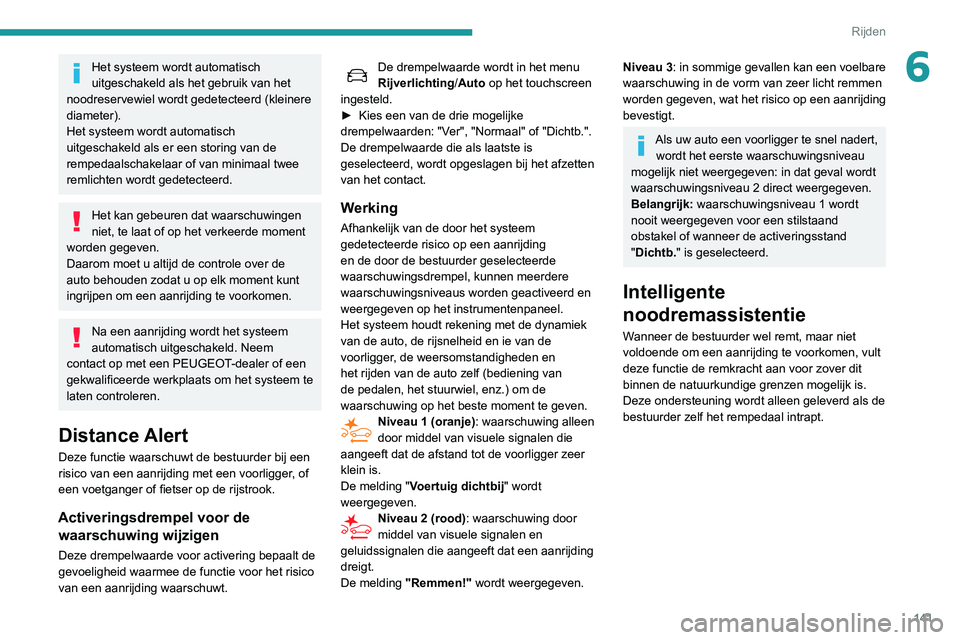 Peugeot 508 2020  Handleiding (in Dutch) 141
Rijden
6Het systeem wordt automatisch 
uitgeschakeld als het gebruik van het 
noodreservewiel wordt gedetecteerd (kleinere 
diameter).
Het systeem wordt automatisch 
uitgeschakeld als er een stori