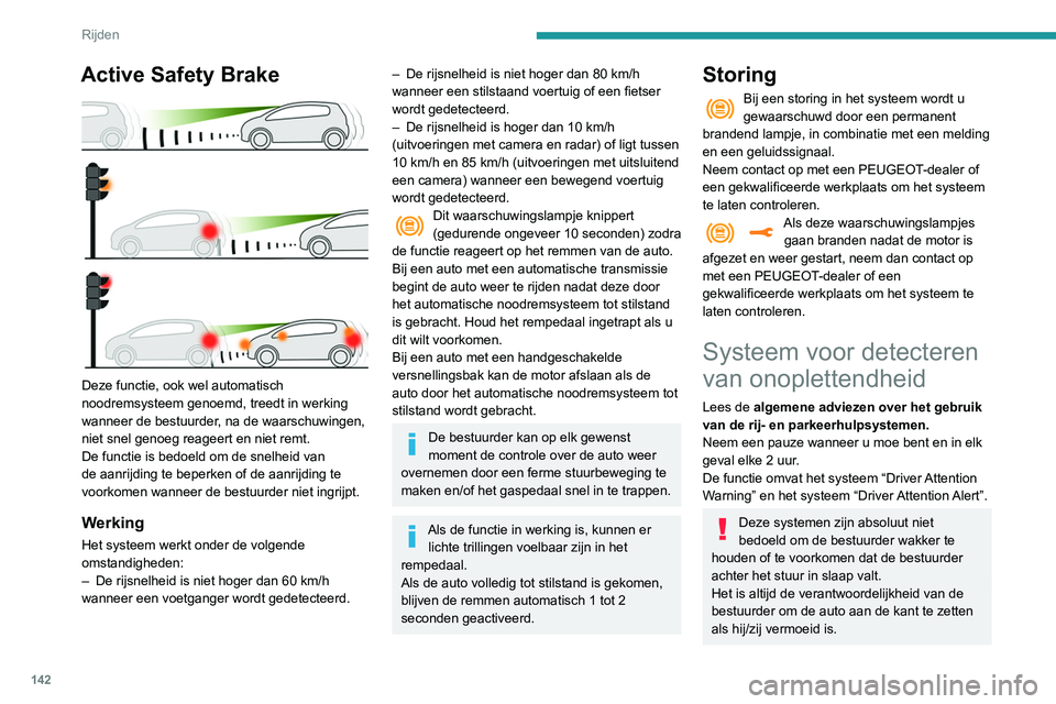 Peugeot 508 2020  Handleiding (in Dutch) 142
Rijden
Inschakelen/uitschakelen
Deze functie wordt ingesteld via het 
touchscreenmenu Rijverlichting/Auto.
De status van de functie wordt opgeslagen bij 
het afzetten van het contact.
Driver Atten