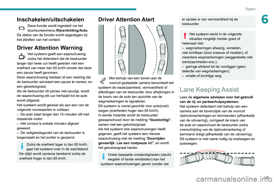 Peugeot 508 2020  Handleiding (in Dutch) 143
Rijden
6Inschakelen/uitschakelen
Deze functie wordt ingesteld via het 
touchscreenmenu Rijverlichting/Auto.
De status van de functie wordt opgeslagen bij 
het afzetten van het contact.
Driver Atte