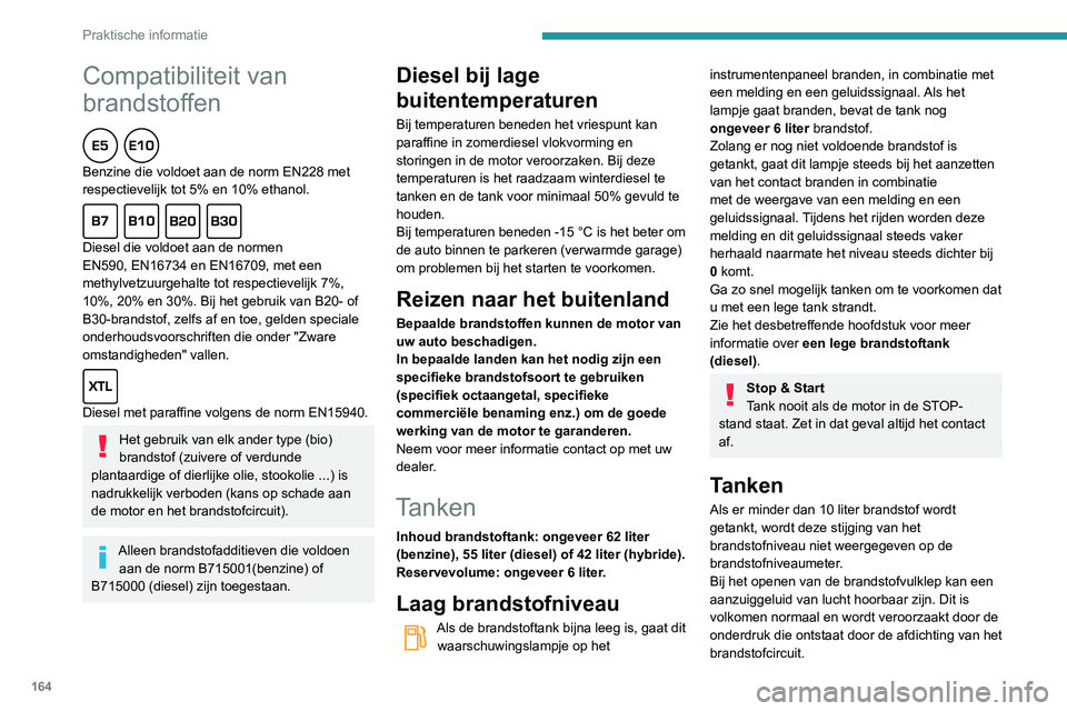 Peugeot 508 2020  Handleiding (in Dutch) 164
Praktische informatie
Compatibiliteit van 
brandstoffen
  
Benzine die voldoet aan de norm EN228 met 
respectievelijk tot 5% en 10% ethanol.
  
Diesel die voldoet aan de normen 
EN590, EN16734 en 