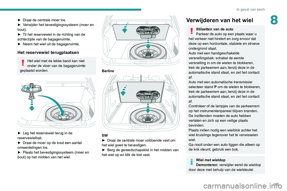 Peugeot 508 2020  Handleiding (in Dutch) 193
In geval van pech
8► Draai de centrale moer los.
►  V erwijder het bevestigingssysteem (moer en 
bout).
►
 
T
 il het reservewiel in de richting van de 
achterzijde van de bagageruimte.
►
