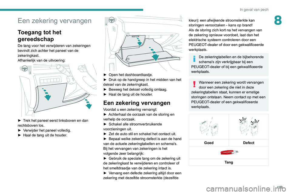 Peugeot 508 2020 Handleiding (in Dutch) 199
In geval van pech
8Een zekering vervangen
Toegang tot het
gereedschap
De tang voor het verwijderen van zekeringen
bevindt zich achter het paneel van de
zekeringkast.
Afhankelijk van de uitvoeri Peugeot 508 2020 Handleiding (in Dutch) 199
In geval van pech
8Een zekering vervangen
Toegang tot het
gereedschap
De tang voor het verwijderen van zekeringen
bevindt zich achter het paneel van de
zekeringkast.
Afhankelijk van de uitvoeri