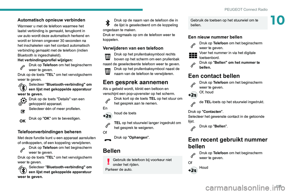 Peugeot 508 2020  Handleiding (in Dutch) 231
PEUGEOT Connect Radio
10Automatisch opnieuw verbinden
Wanneer u met de telefoon waarmee het 
laatst verbinding is gemaakt, terugkomt in 
uw auto wordt deze automatisch herkend en 
wordt er binnen 