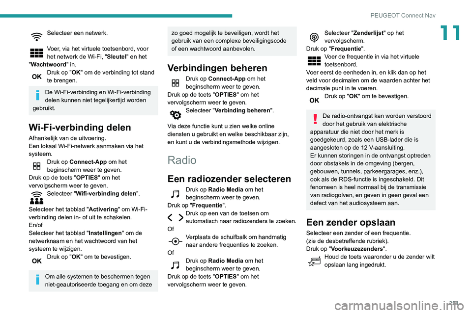 Peugeot 508 2020  Handleiding (in Dutch) 251
PEUGEOT Connect Nav
11Selecteer een netwerk. 
Voer, via het virtuele toetsenbord, voor 
het netwerk de Wi-Fi, "Sleutel" en het 
"Wachtwoord" in.
Druk op "OK" om de verbindi