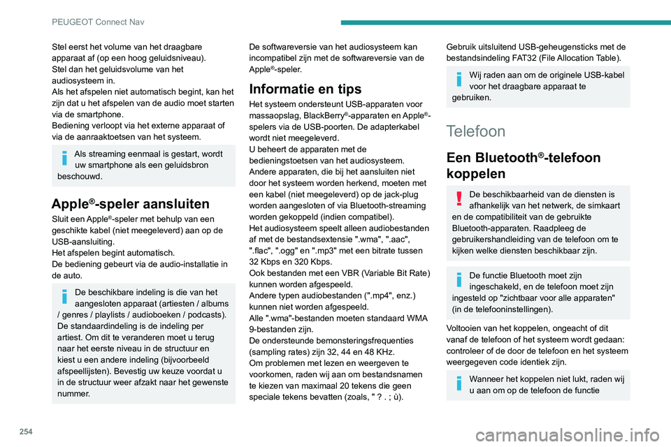 Peugeot 508 2020  Handleiding (in Dutch) 254
PEUGEOT Connect Nav
Stel eerst het volume van het draagbare 
apparaat af (op een hoog geluidsniveau).
Stel dan het geluidsvolume van het 
audiosysteem in.
Als het afspelen niet automatisch begint,