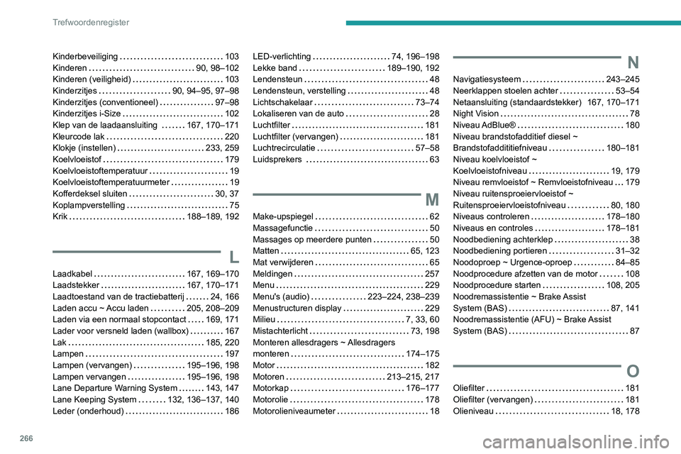 Peugeot 508 2020  Handleiding (in Dutch) 266
Trefwoordenregister
Kinderbeveiliging     103
Kinderen     
90, 98–102
Kinderen (veiligheid)
    
103
Kinderzitjes
    
90, 94–95, 97–98
Kinderzitjes (conventioneel)
    
97–98
Kinderzitje
